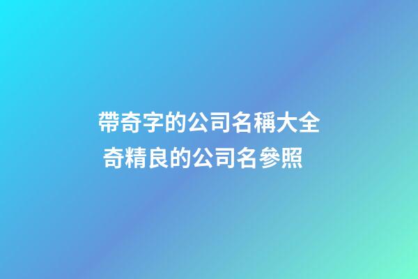 帶奇字的公司名稱大全 奇精良的公司名參照-第1張-公司起名-玄機派
